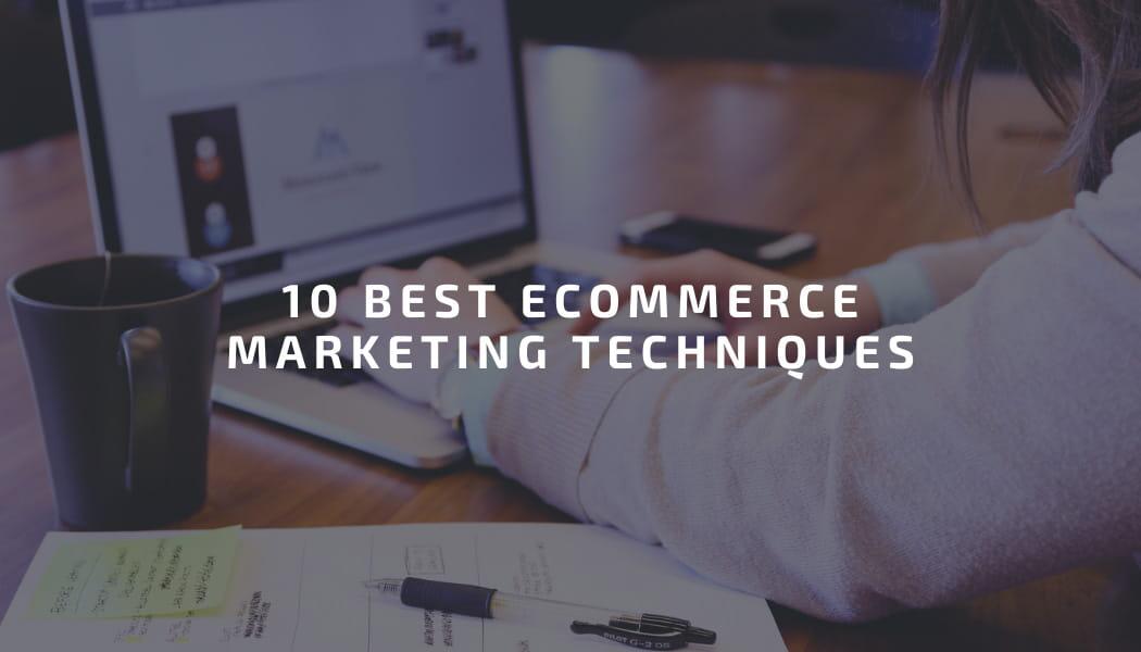 10 Best Ecommerce Marketing Techniques