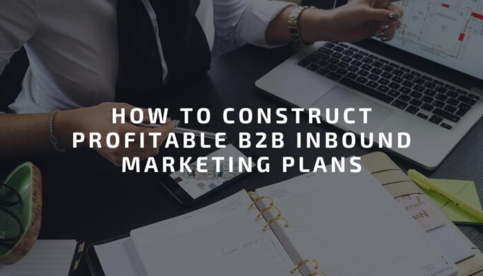 How to Construct Profitable B2B Inbound Marketing Plans