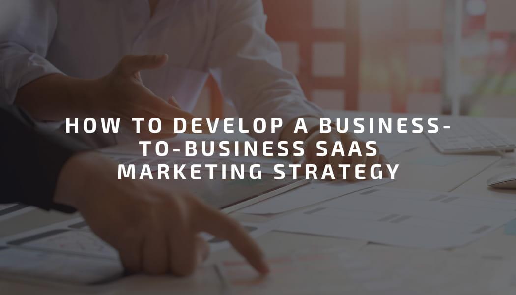 How to Develop a Business-to-Business SaaS Marketing Strategy