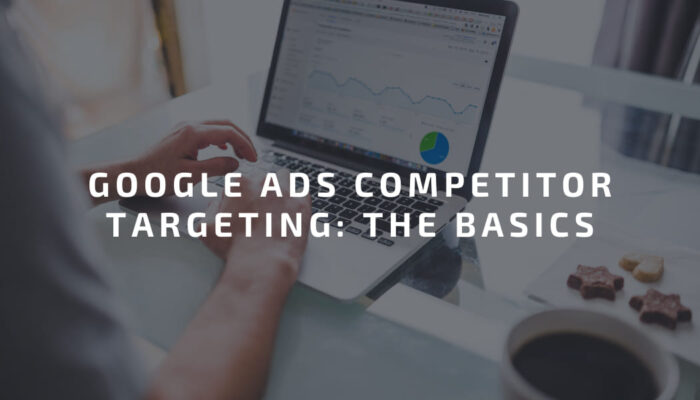 Google Ads Competitor Targeting: The Basics