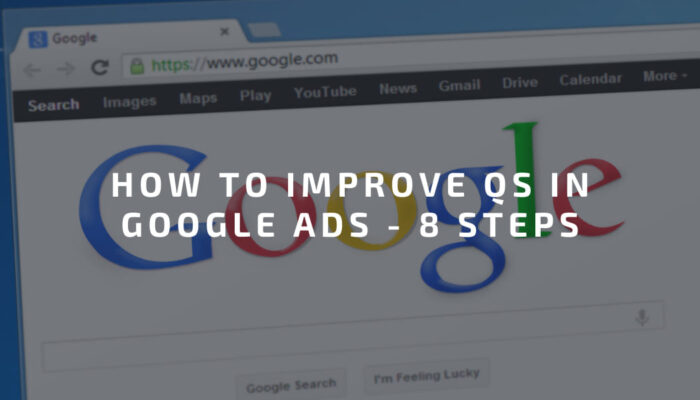 How To Improve QS In Google Ads - 8 Steps