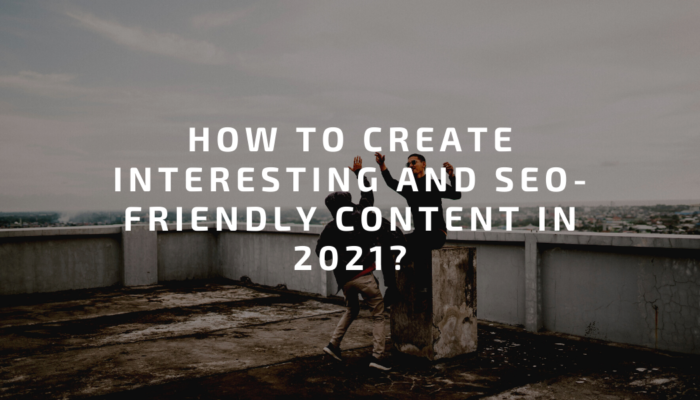 How to create interesting and SEO-friendly content in 2022?