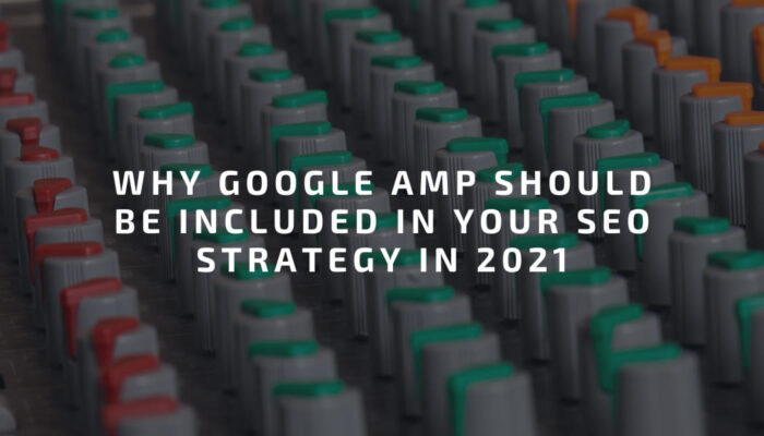 Why Google AMP Should Be Included in Your SEO Strategy in 2021