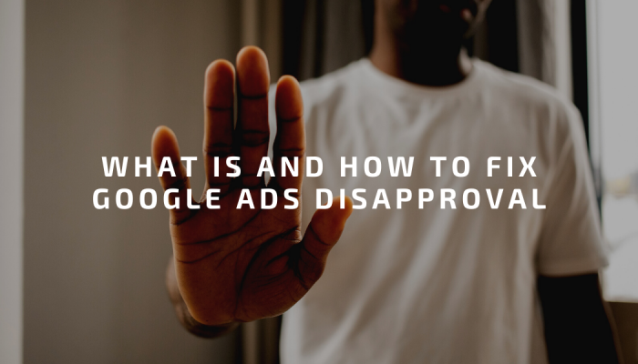 What Is and How to Fix Google Ads Disapproval