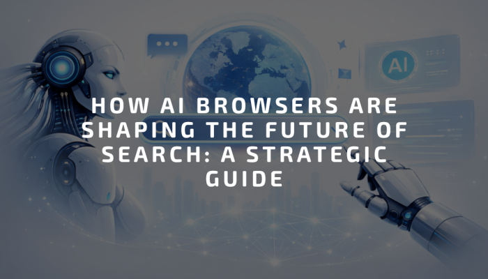 How AI Browsers Are Shaping the Future of Search: A Strategic Guide